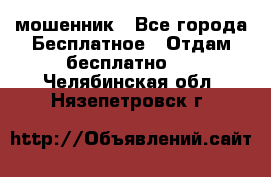 мошенник - Все города Бесплатное » Отдам бесплатно   . Челябинская обл.,Нязепетровск г.